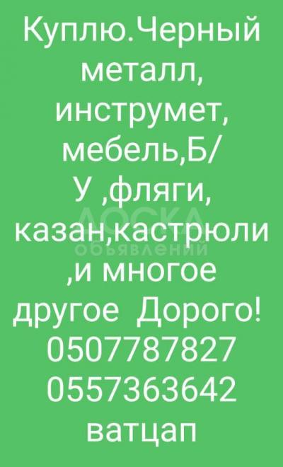 Куплю. Черный металл, инструмент, мебель Б/У, фляги, казаны, кастрюли, ковры, паласы, холодильники, стиральные, швейные машины и другое. Дорого! Тел. 0507787827 W/app; 0557363642.