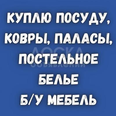 Куплю б/у посуду. Ковры, паласы. Постельное белье. Б/у мебель