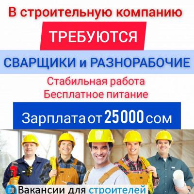 В строительную компанию ТРЕБУЮТСЯ
СВАРЩИКИ и РАЗНОРАБОЧИЕ
✓ Стабильная работа
✓ Бесплатное питание
✓ Своевременная зарплата
Зарплата от 25 000 сомов и выше