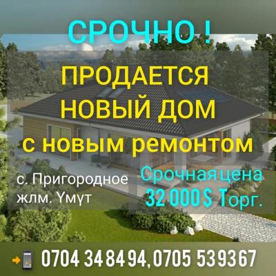 ТЕЗ АРАДА ПРИГОРОДНЫЙДАН УМУТ конушунан  ЖАҢЫ БҮТКӨН
 3 КОМНАТА ҮЙ  САТЫЛАТ
Участогу 4 сотых. Жаңы ремонт. Короосу тосулган. 
Баардык керектүү шарттар түзүлгөн
 Свет, суу, хоз.постройкалары, кызыл китеби бар
 Баасы 32 000 $ Toрг. 
Тел. 0704 34 84 94, 0705