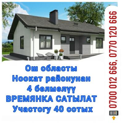 Тез арада Ош областы Ноокат районунан 
4 бөлмөлүү ВРЕМЯНКА САТЫЛАТ 
Участогу 40 сотых 
Суу, свет бар. 
Короосу тосулган 
Гаражы менен 
Документтери толук 
Т.Кулатов а/ө, Таш-Булак айылы.