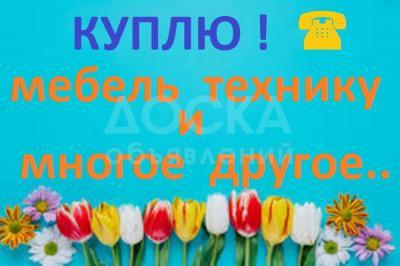 Куплю любую МЕБЕЛЬ и  ТЕХНИКУ !!!!