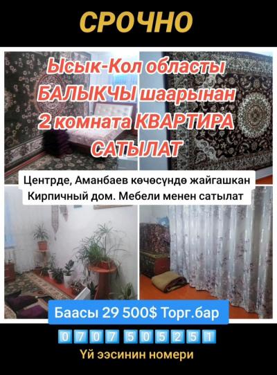 Срочно Ысык-Кол областы БАЛЫКЧЫ шаарынан 2 комната КВАРТИРА САТЫЛАТ 

• Этаж 2/5. Аянты 46 м2
• Кирпичный дом, кышында жылуу, жайында салкын үй, күңгөй тарапта
• Мебели менен
• Центрде, Аманбаев көчөсүндө жайгашкан
• Мектеп, садик, магазиндер жакын 

Баас
