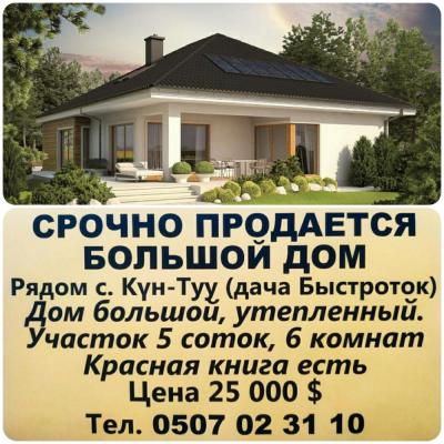 СРОЧНО ПРОДАЕТСЯ БОЛЬШОЙ ДОМ 
Рядом с. Күн-Туy (дача Быстроток) 

Дом большой, утепленный. 
Участок 5 coток, 6 комнат 
Красная книга исеется
 Цена 25 000 $ 

Тел. 0507 02 31 10