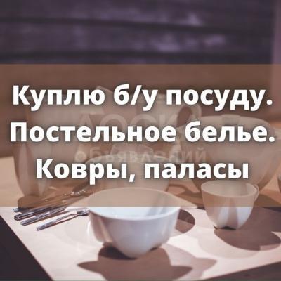 Куплю б/у посуду, ковры, паласы, постельное белье, ткань и мн.др