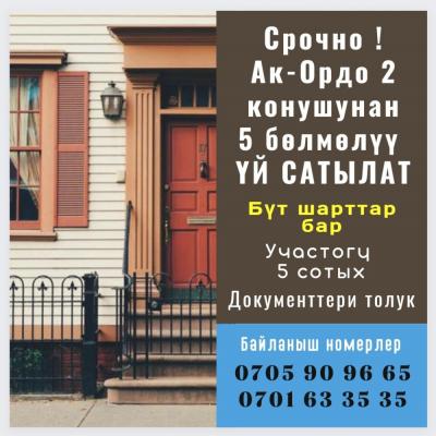 ТЕЗ АРАДА АК-ОРДО 2 конушунан 5 комната ҮЙ САТЫЛАТ 

Участогу 5 сотых 
Суу, свет, газ, канализация бар 
Бүт шарттар үйдүн ичинде жасалган.
Короо тосулган. Хоз. постройкалар салынган 
Документтери толук 
Баасы келишим түрдө 

Тел. 0705 90 96 65, 0701 63 35
