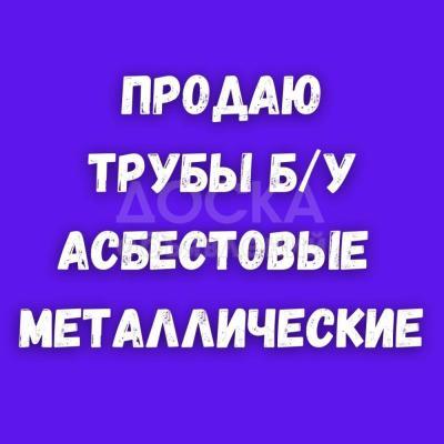 Продаю трубы б/у: асбестовые, металлические!